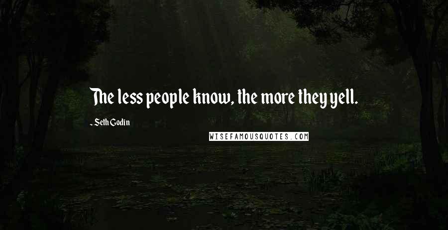 Seth Godin Quotes: The less people know, the more they yell.