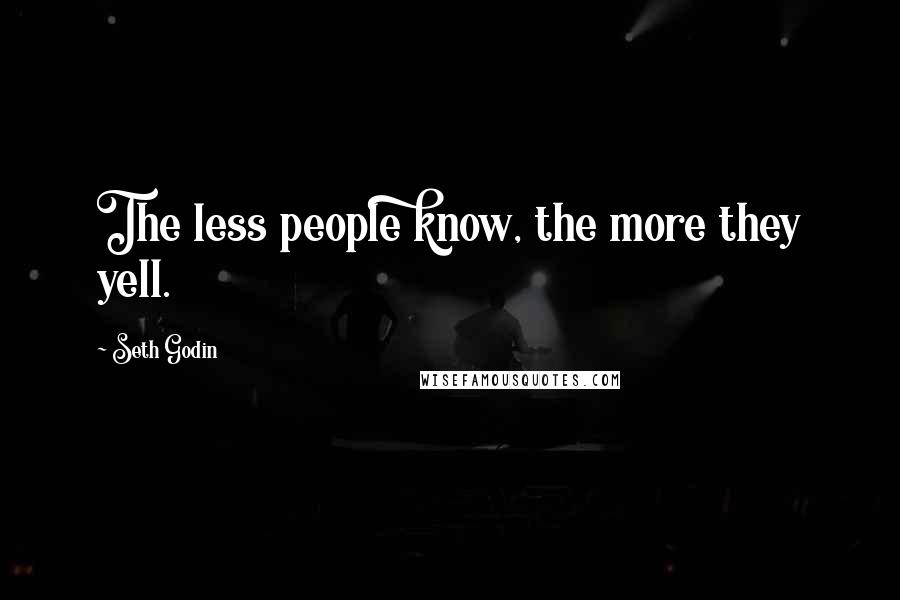 Seth Godin Quotes: The less people know, the more they yell.