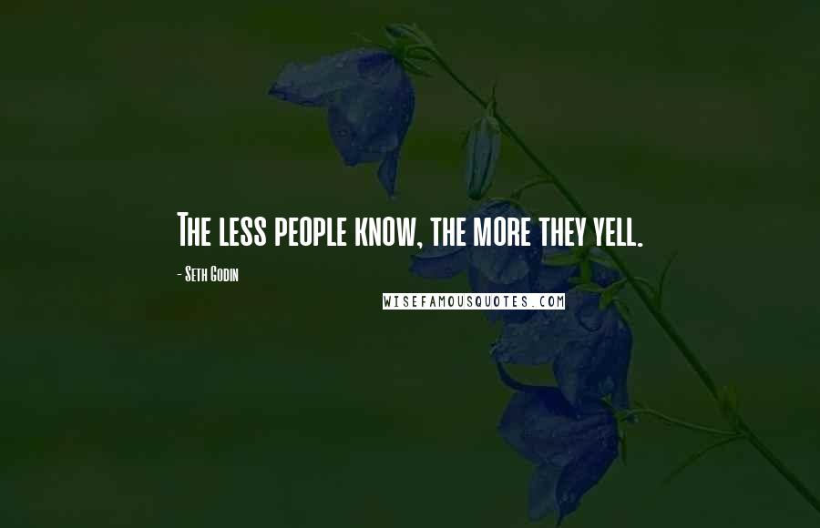 Seth Godin Quotes: The less people know, the more they yell.