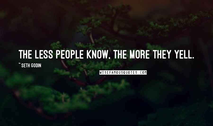 Seth Godin Quotes: The less people know, the more they yell.