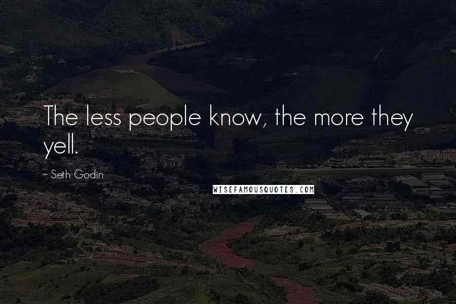 Seth Godin Quotes: The less people know, the more they yell.