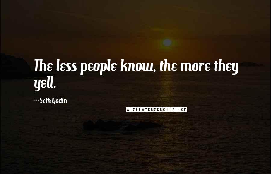 Seth Godin Quotes: The less people know, the more they yell.
