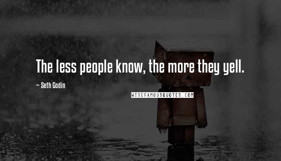 Seth Godin Quotes: The less people know, the more they yell.