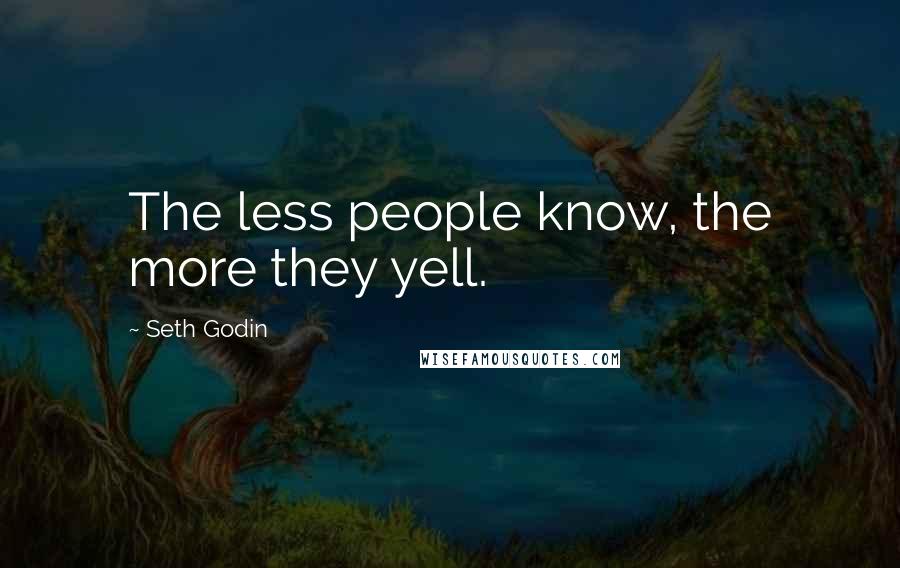 Seth Godin Quotes: The less people know, the more they yell.