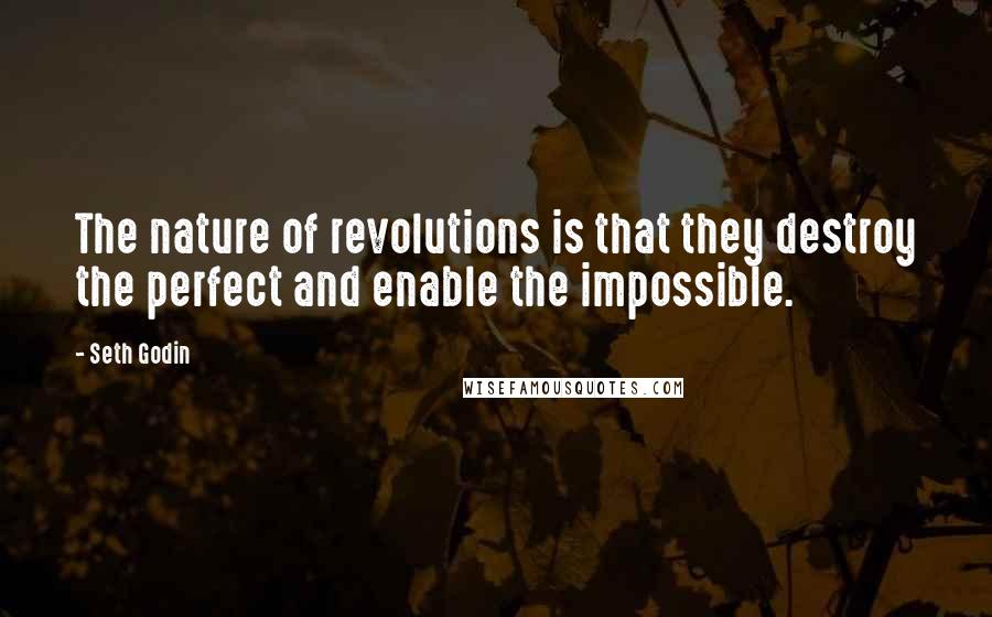 Seth Godin Quotes: The nature of revolutions is that they destroy the perfect and enable the impossible.