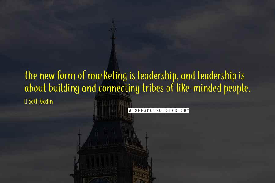 Seth Godin Quotes: the new form of marketing is leadership, and leadership is about building and connecting tribes of like-minded people.