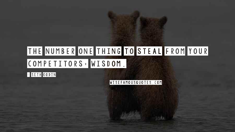 Seth Godin Quotes: The number one thing to steal from your competitors: Wisdom.