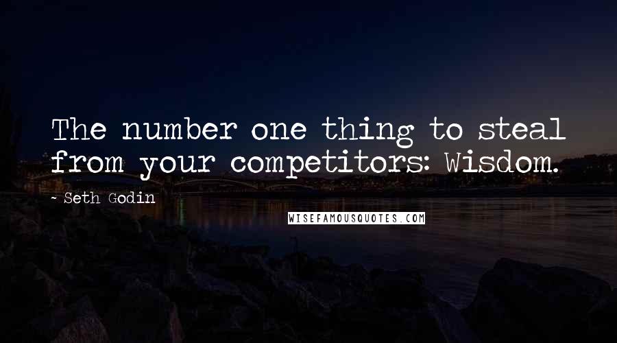 Seth Godin Quotes: The number one thing to steal from your competitors: Wisdom.