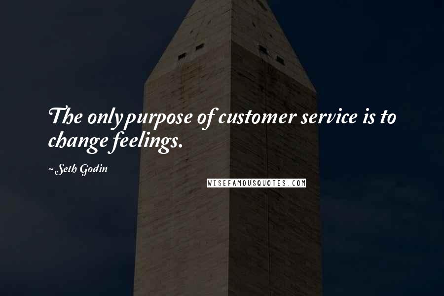 Seth Godin Quotes: The only purpose of customer service is to change feelings.