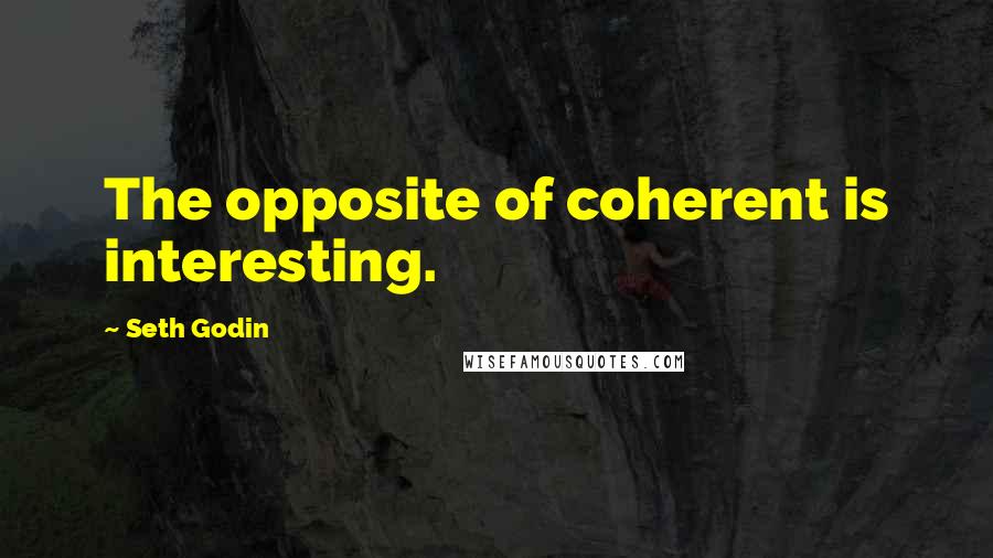 Seth Godin Quotes: The opposite of coherent is interesting.