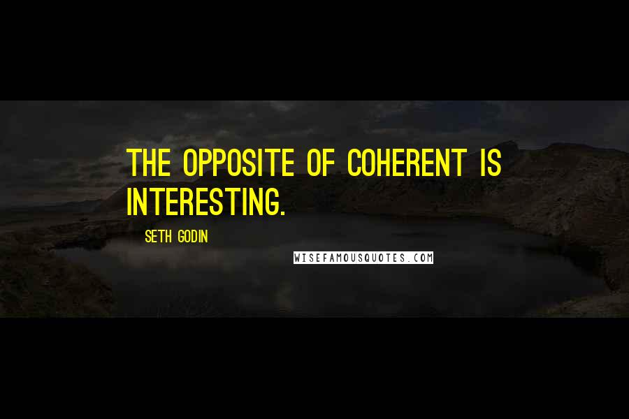 Seth Godin Quotes: The opposite of coherent is interesting.