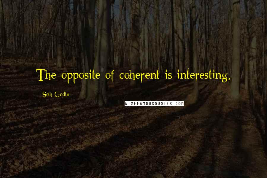 Seth Godin Quotes: The opposite of coherent is interesting.