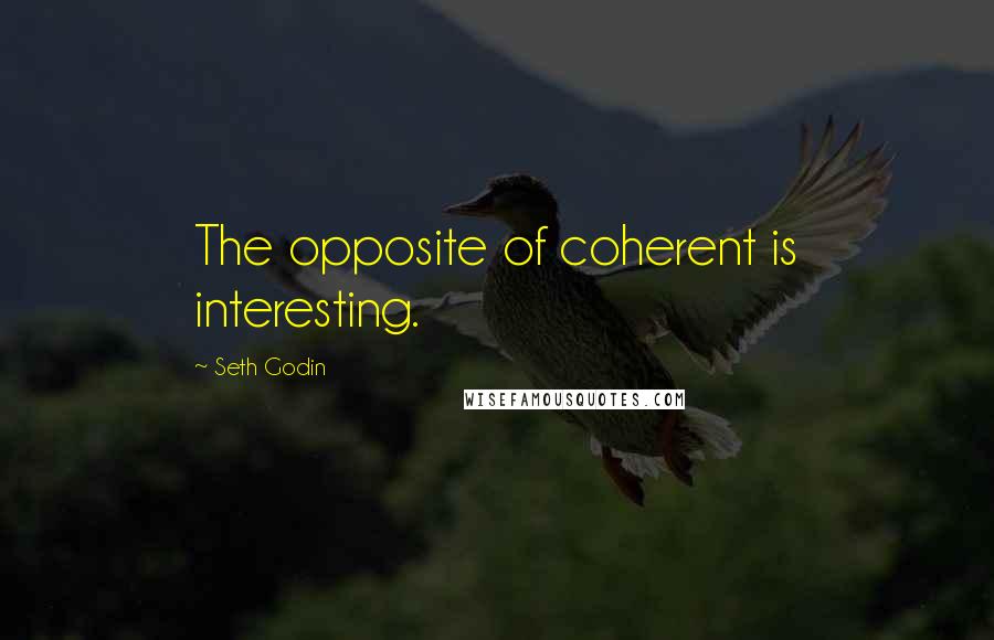 Seth Godin Quotes: The opposite of coherent is interesting.