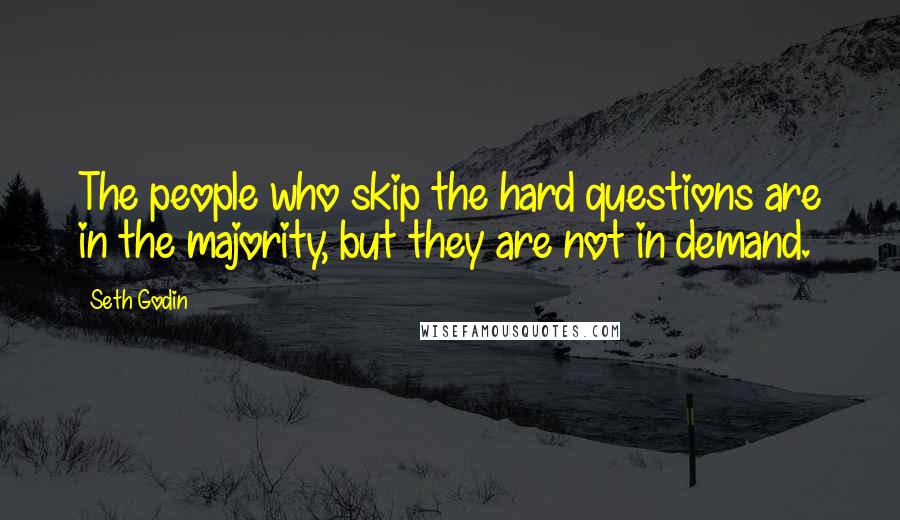 Seth Godin Quotes: The people who skip the hard questions are in the majority, but they are not in demand.