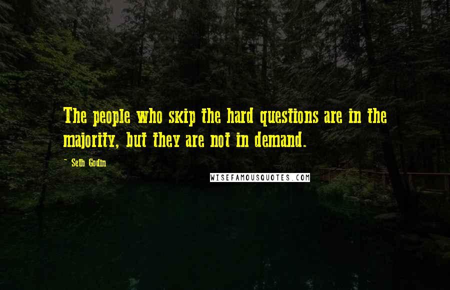 Seth Godin Quotes: The people who skip the hard questions are in the majority, but they are not in demand.