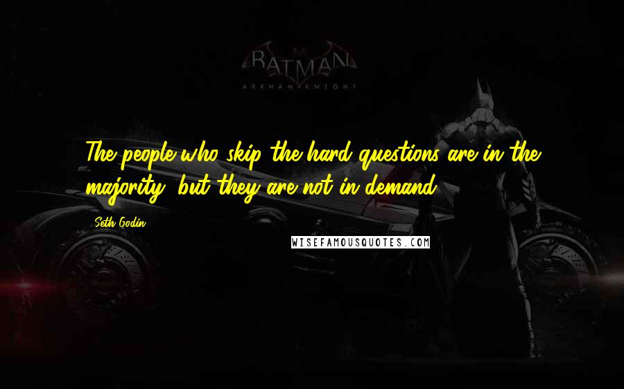 Seth Godin Quotes: The people who skip the hard questions are in the majority, but they are not in demand.