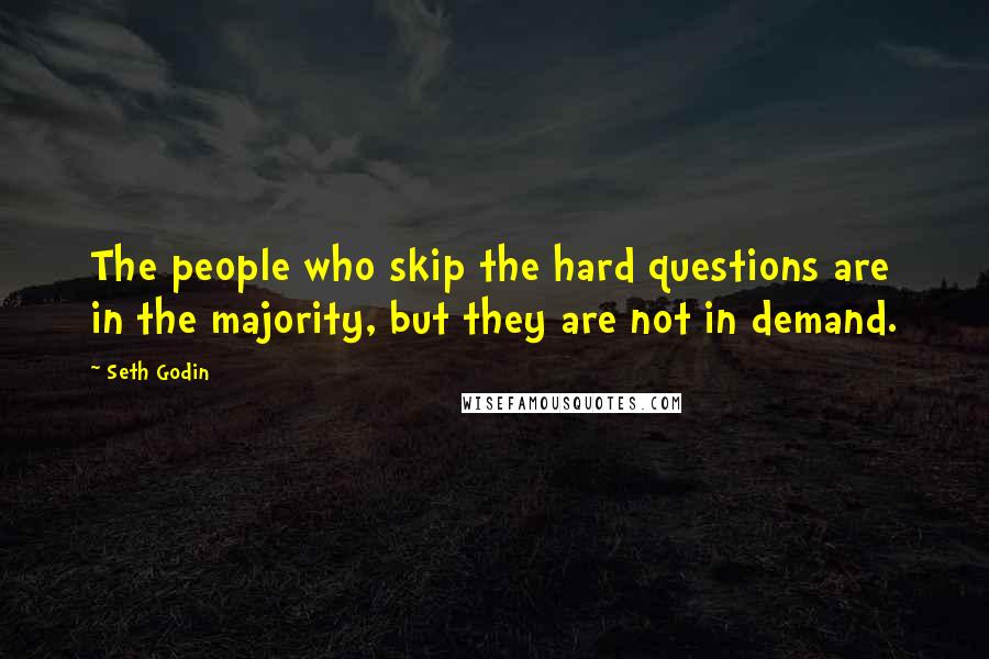 Seth Godin Quotes: The people who skip the hard questions are in the majority, but they are not in demand.