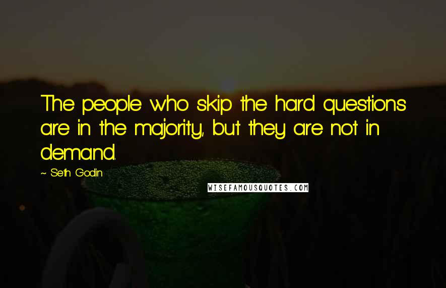 Seth Godin Quotes: The people who skip the hard questions are in the majority, but they are not in demand.