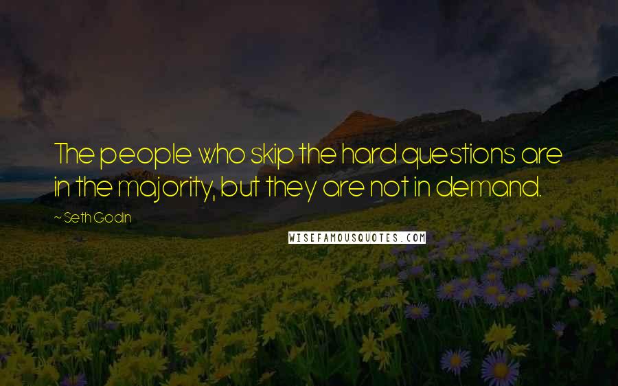 Seth Godin Quotes: The people who skip the hard questions are in the majority, but they are not in demand.