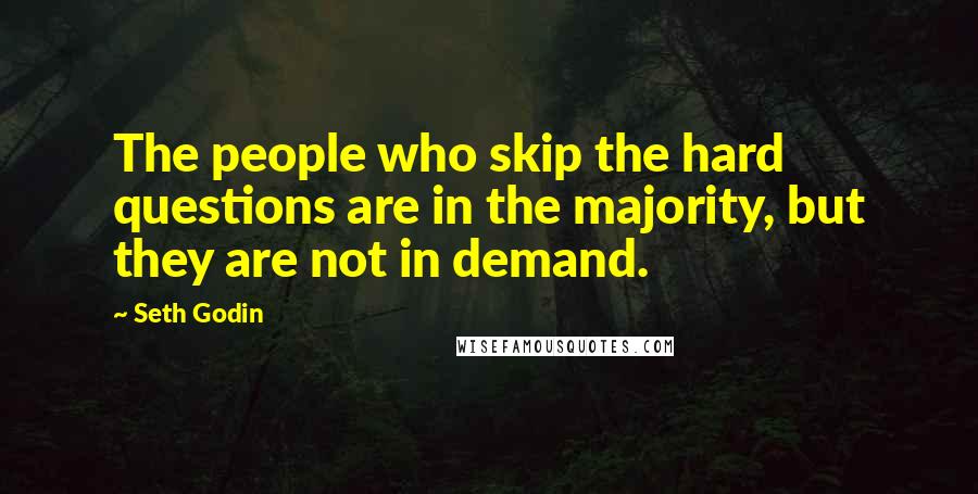 Seth Godin Quotes: The people who skip the hard questions are in the majority, but they are not in demand.