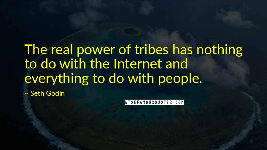 Seth Godin Quotes: The real power of tribes has nothing to do with the Internet and everything to do with people.