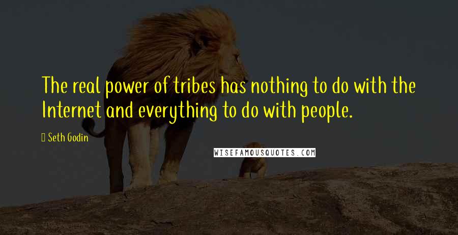 Seth Godin Quotes: The real power of tribes has nothing to do with the Internet and everything to do with people.