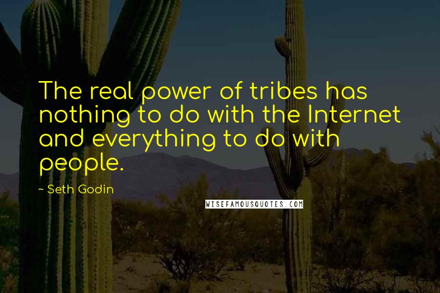 Seth Godin Quotes: The real power of tribes has nothing to do with the Internet and everything to do with people.