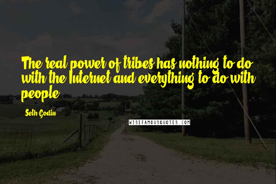 Seth Godin Quotes: The real power of tribes has nothing to do with the Internet and everything to do with people.