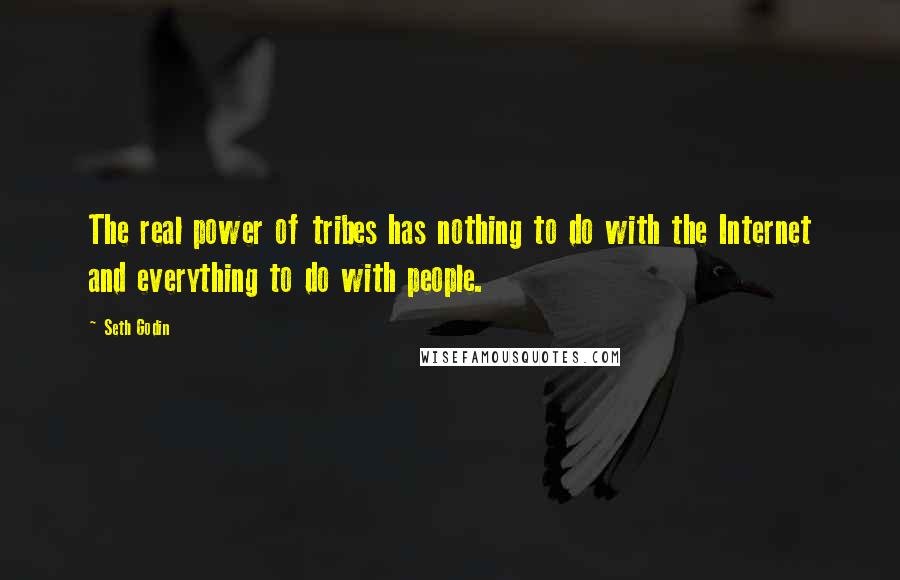 Seth Godin Quotes: The real power of tribes has nothing to do with the Internet and everything to do with people.