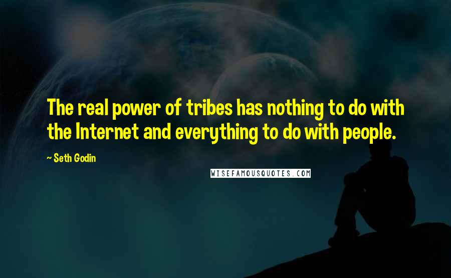 Seth Godin Quotes: The real power of tribes has nothing to do with the Internet and everything to do with people.