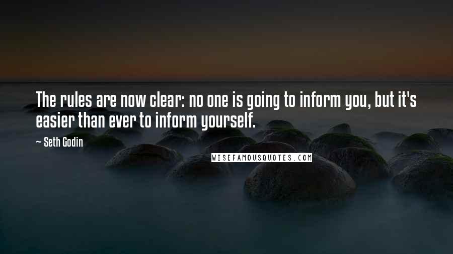 Seth Godin Quotes: The rules are now clear: no one is going to inform you, but it's easier than ever to inform yourself.