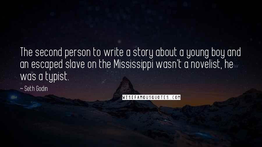 Seth Godin Quotes: The second person to write a story about a young boy and an escaped slave on the Mississippi wasn't a novelist, he was a typist.
