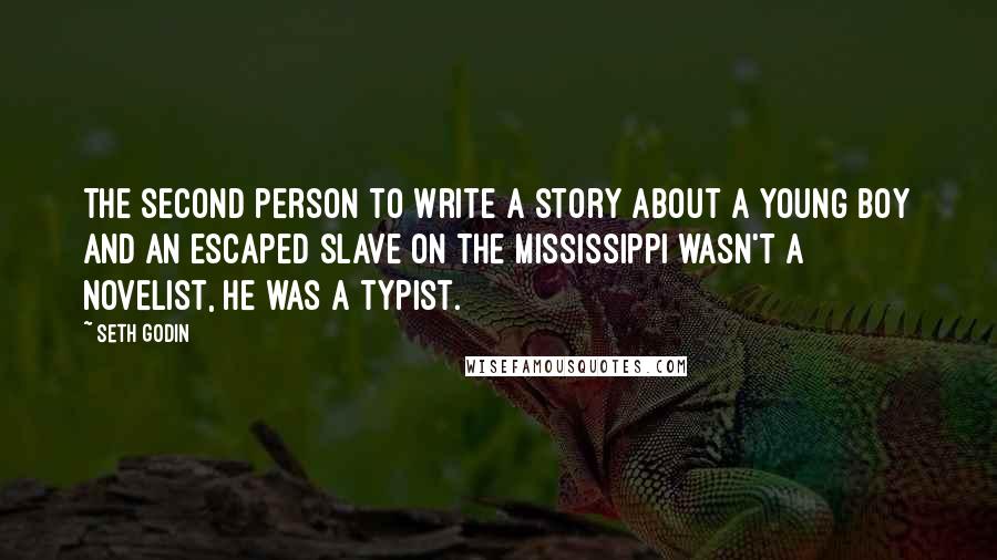 Seth Godin Quotes: The second person to write a story about a young boy and an escaped slave on the Mississippi wasn't a novelist, he was a typist.