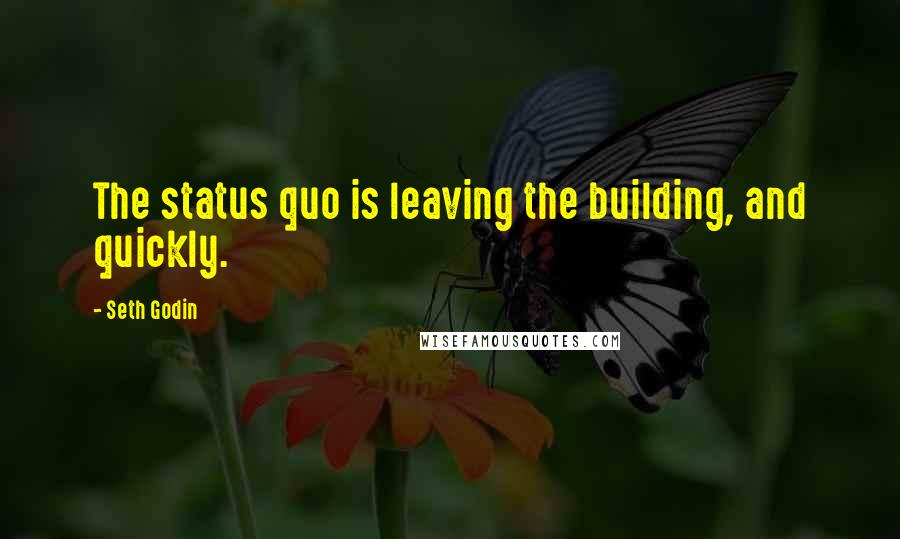 Seth Godin Quotes: The status quo is leaving the building, and quickly.