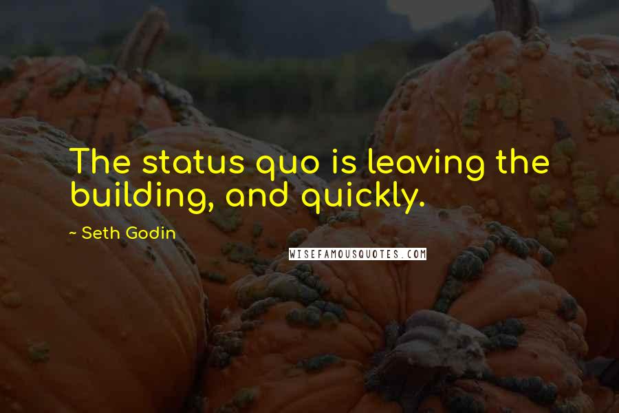 Seth Godin Quotes: The status quo is leaving the building, and quickly.