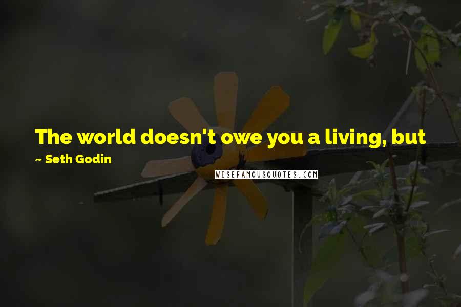 Seth Godin Quotes: The world doesn't owe you a living, but just when you needed it, a door was opened for you to make a difference.