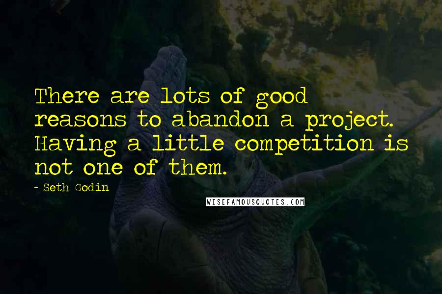 Seth Godin Quotes: There are lots of good reasons to abandon a project. Having a little competition is not one of them.