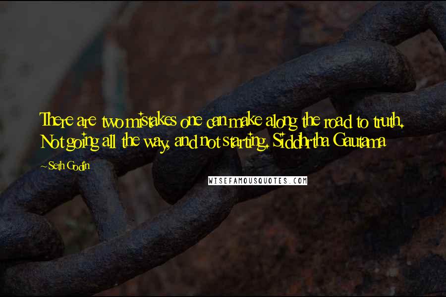 Seth Godin Quotes: There are two mistakes one can make along the road to truth. Not going all the way, and not starting. Siddhrtha Gautama