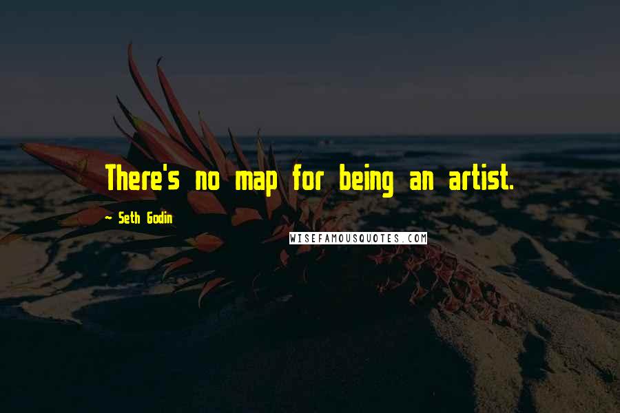 Seth Godin Quotes: There's no map for being an artist.