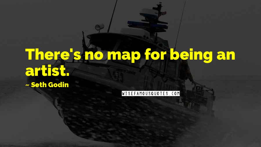 Seth Godin Quotes: There's no map for being an artist.