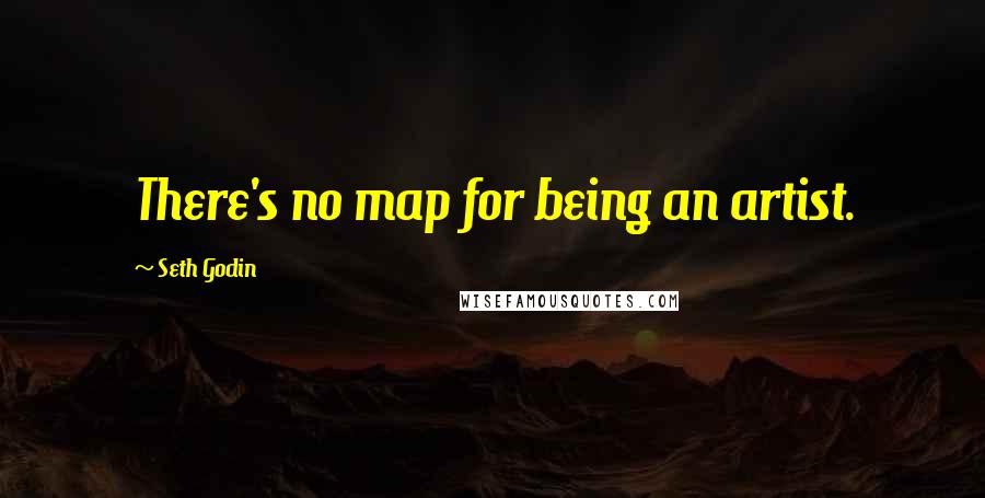 Seth Godin Quotes: There's no map for being an artist.