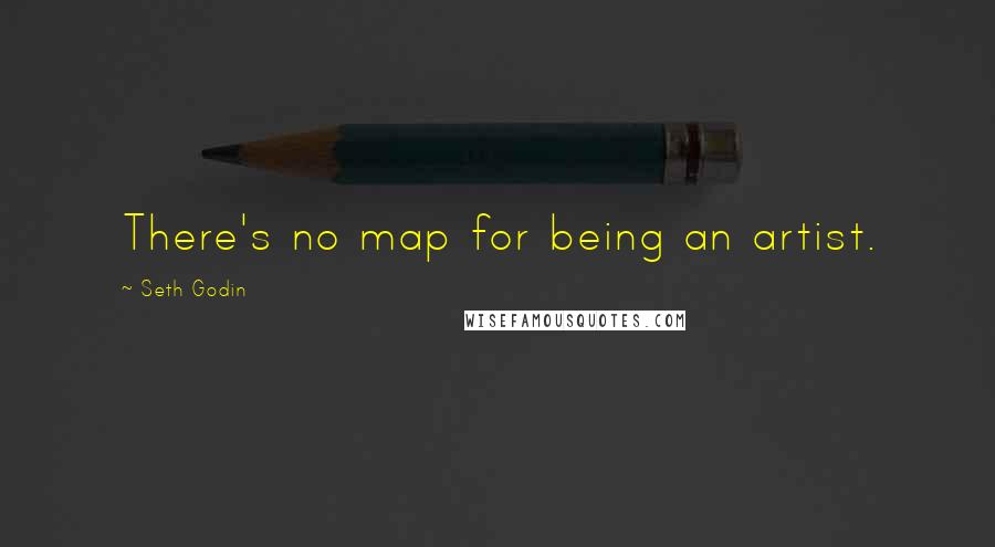 Seth Godin Quotes: There's no map for being an artist.