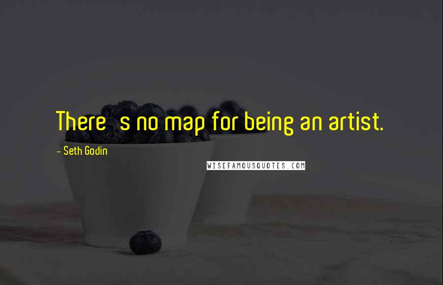 Seth Godin Quotes: There's no map for being an artist.