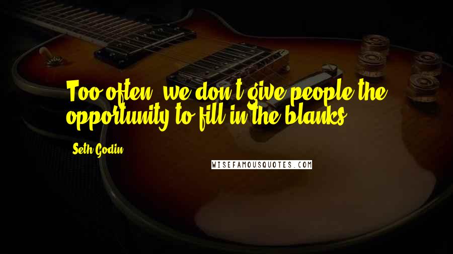Seth Godin Quotes: Too often, we don't give people the opportunity to fill in the blanks.