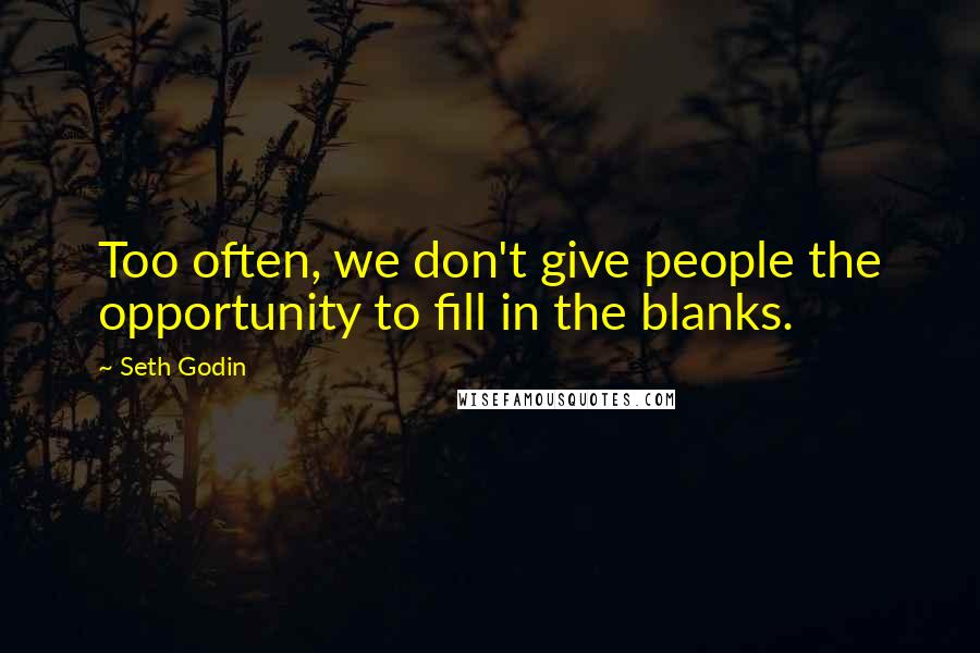Seth Godin Quotes: Too often, we don't give people the opportunity to fill in the blanks.