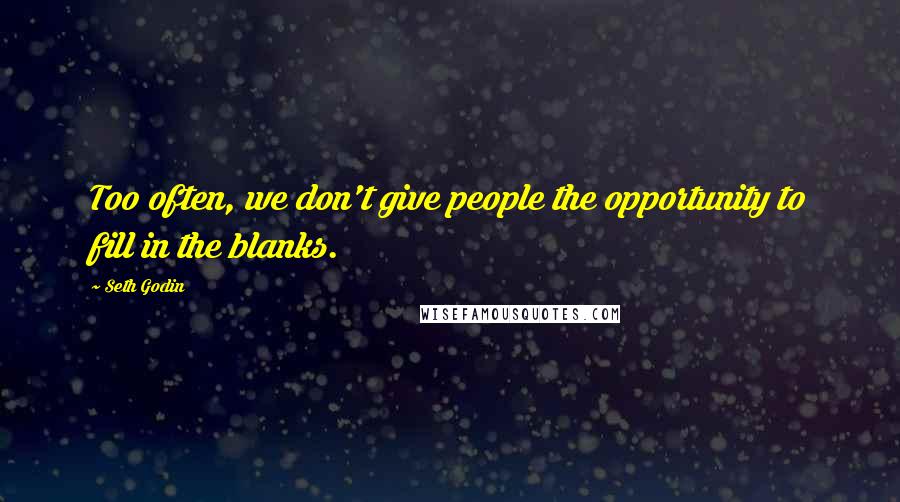Seth Godin Quotes: Too often, we don't give people the opportunity to fill in the blanks.