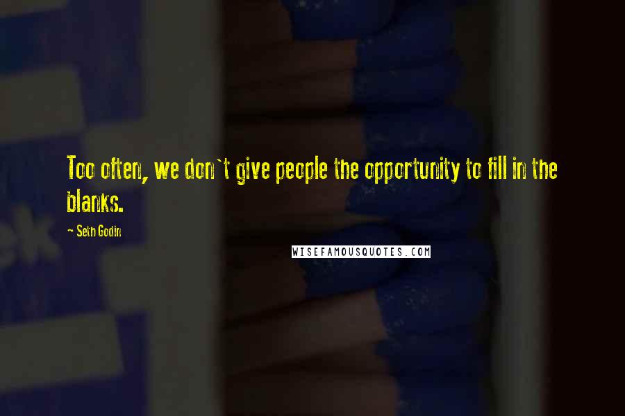Seth Godin Quotes: Too often, we don't give people the opportunity to fill in the blanks.