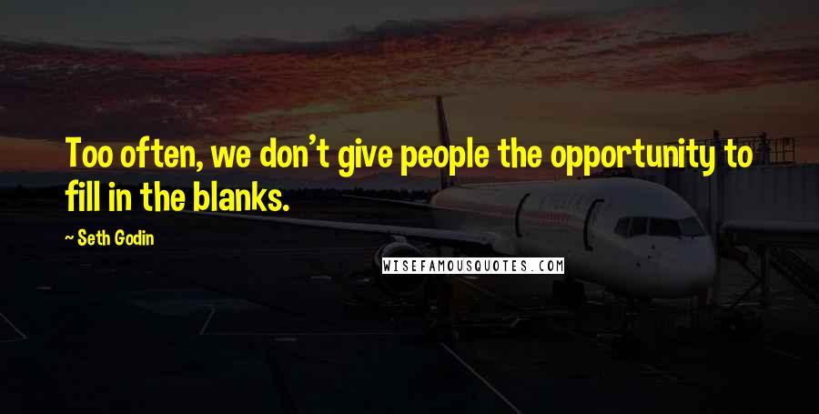 Seth Godin Quotes: Too often, we don't give people the opportunity to fill in the blanks.