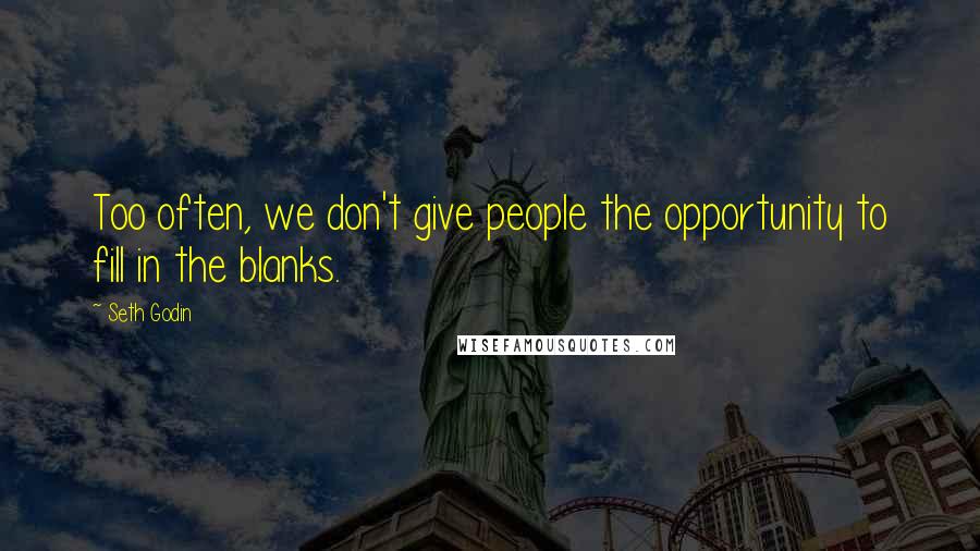 Seth Godin Quotes: Too often, we don't give people the opportunity to fill in the blanks.