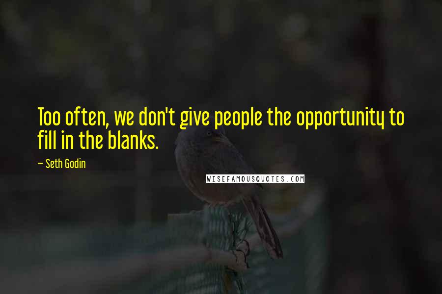 Seth Godin Quotes: Too often, we don't give people the opportunity to fill in the blanks.